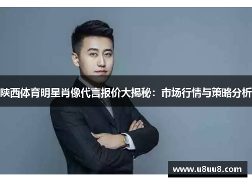 陕西体育明星肖像代言报价大揭秘:市场行情与策略分析