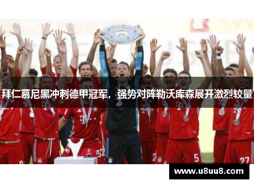 拜仁慕尼黑冲刺德甲冠军,强势对阵勒沃库森展开激烈较量