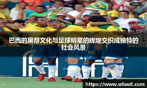巴西的黑帮文化与足球明星的辉煌交织成独特的社会风景