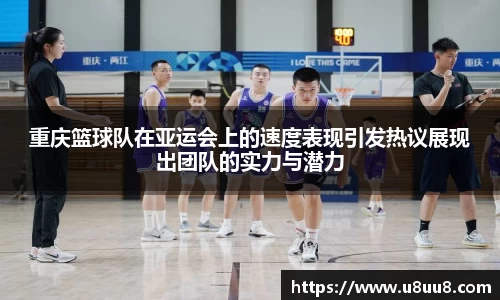 重庆篮球队在亚运会上的速度表现引发热议展现出团队的实力与潜力