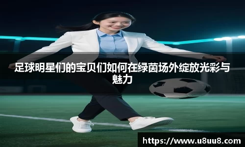足球明星们的宝贝们如何在绿茵场外绽放光彩与魅力
