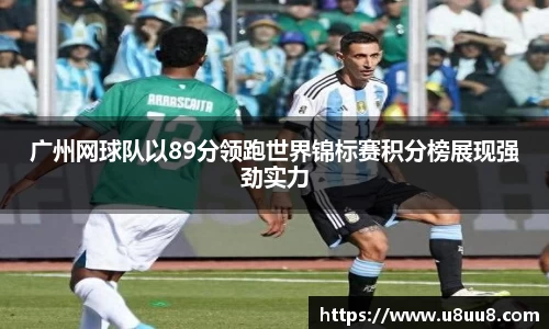 广州网球队以89分领跑世界锦标赛积分榜展现强劲实力