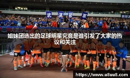 姐妹团选出的足球明星究竟是谁引发了大家的热议和关注