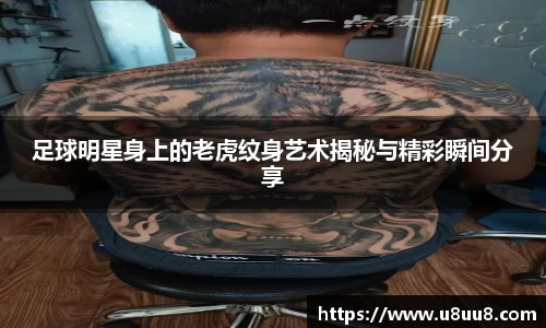 足球明星身上的老虎纹身艺术揭秘与精彩瞬间分享
